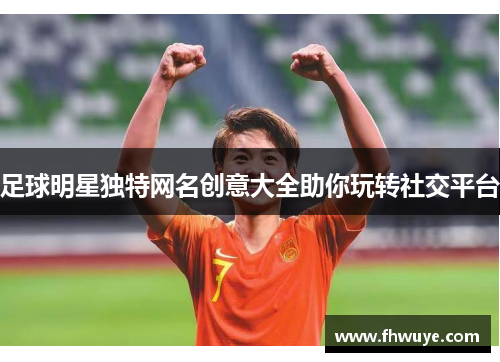 足球明星独特网名创意大全助你玩转社交平台