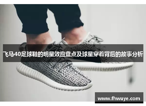 飞马40足球鞋的明星效应盘点及球星穿着背后的故事分析