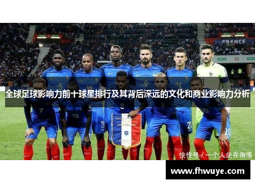 全球足球影响力前十球星排行及其背后深远的文化和商业影响力分析