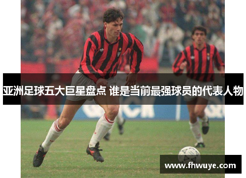 亚洲足球五大巨星盘点 谁是当前最强球员的代表人物