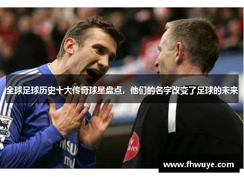 全球足球历史十大传奇球星盘点，他们的名字改变了足球的未来