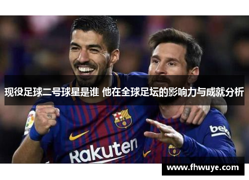 现役足球二号球星是谁 他在全球足坛的影响力与成就分析