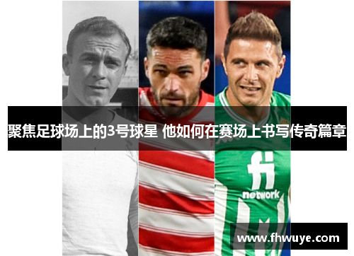 聚焦足球场上的3号球星 他如何在赛场上书写传奇篇章