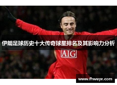 伊朗足球历史十大传奇球星排名及其影响力分析