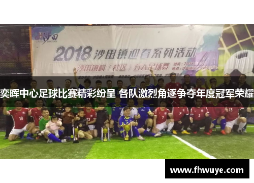 奕晖中心足球比赛精彩纷呈 各队激烈角逐争夺年度冠军荣耀