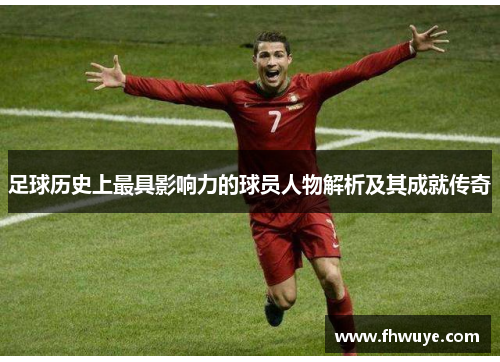 足球历史上最具影响力的球员人物解析及其成就传奇
