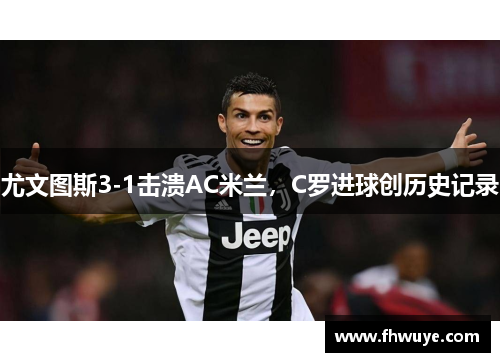 尤文图斯3-1击溃AC米兰，C罗进球创历史记录