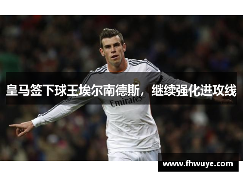 皇马签下球王埃尔南德斯，继续强化进攻线