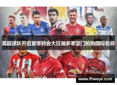 英超球队开启夏季转会大狂潮多家豪门抢购国际名将